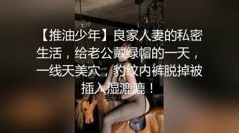 【推油少年】良家人妻的私密生活，给老公戴绿帽的一天，一线天美穴，豹纹内裤脱掉被插入湿漉漉！