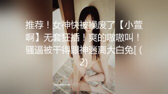 推荐！女神快被操废了【小萱啊】无套狂插！爽的嗷嗷叫！骚逼被干得眼神迷离大白兔[ (2)