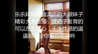 乐乐妹妹颜值清纯的大眼妹子精彩大秀直播，这奶子发育的可以左右比心，干净性感的逼逼掰开给你看自慰呻吟