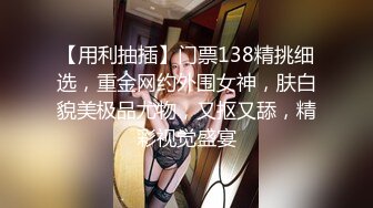 【用利抽插】门票138精挑细选，重金网约外围女神，肤白貌美极品尤物，又抠又舔，精彩视觉盛宴