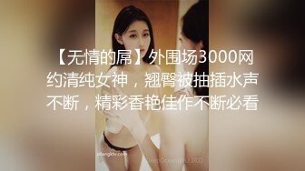 【无情的屌】外围场3000网约清纯女神，翘臀被抽插水声不断，精彩香艳佳作不断必看