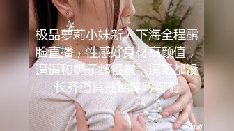 极品萝莉小妹新人下海全程露脸直播，性感好身材高颜值，逼逼和奶子都很嫩，逼毛都没长齐道具抽插呻吟可射