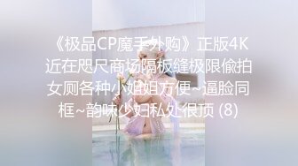 《极品CP魔手外购》正版4K近在咫尺商场隔板缝极限偸拍女厕各种小姐姐方便~逼脸同框~韵味少妇私处很顶 (8)