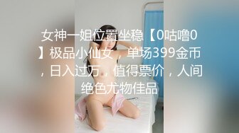 女神一姐位置坐稳【0咕噜0】极品小仙女，单场399金币，日入过万，值得票价，人间绝色尤物佳品