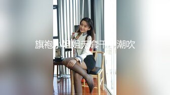 旗袍小姐姐无套干到潮吹