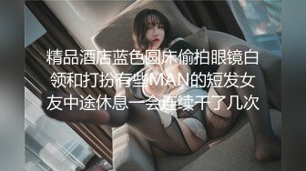 精品酒店蓝色圆床偷拍眼镜白领和打扮有些MAN的短发女友中途休息一会连续干了几次