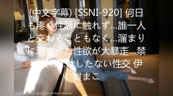 (中文字幕) [SSNI-920] 何日も疼く性器に触れず…誰一人と交わることもなく…溜まりに溜まった性欲が大暴走…禁欲後の…はしたない性交 伊賀まこ