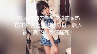 91大神猫先生--神似迪丽热巴不知名超美模特身材，后入被艹爽飞，表情骚死！