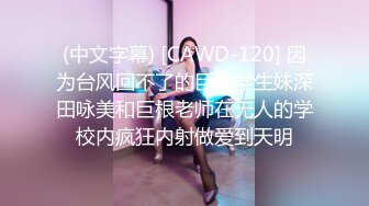 (中文字幕) [CAWD-120] 因为台风回不了的巨乳学生妹深田咏美和巨根老师在无人的学校内疯狂内射做爱到天明