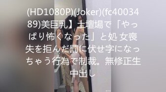 (HD1080P)(Joker)(fc4003489)美巨乳】土壇場で「やっぱり怖くなった」と処 女喪失を拒んだ罰に伏せ字になっちゃう行為で制裁。無修正生中出し