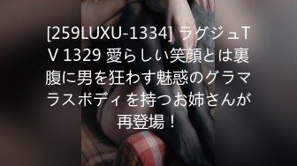 [259LUXU-1334] ラグジュTV 1329 愛らしい笑顔とは裏腹に男を狂わす魅惑のグラマラスボディを持つお姉さんが再登場！