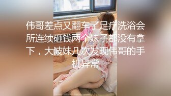 伟哥差点又翻车了足疗洗浴会所连续砸钱两个妹子都没有拿下，大波妹几次发现伟哥的手机异常