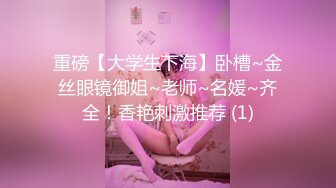 重磅【大学生下海】卧槽~金丝眼镜御姐~老师~名媛~齐全！香艳刺激推荐 (1)