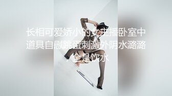 长相可爱娇小的女主播卧室中道具自慰跳蛋刺激外阴水潞潞，全是饮水