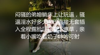 闷骚的弟媳躺床上让玩逼，骚逼淫水好多大鸡巴直接无套插入全程露脸压在身下爆草，亲着小嘴吃着奶子呻吟可射