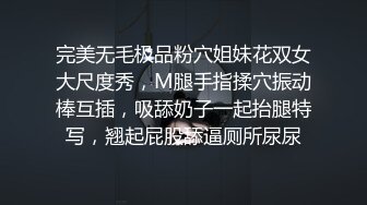 完美无毛极品粉穴姐妹花双女大尺度秀，M腿手指揉穴振动棒互插，吸舔奶子一起抬腿特写，翘起屁股舔逼厕所尿尿