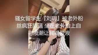 骚女留学生『刘玥』被老外粉丝疯狂舔逼 坐在老外脸上自慰喷潮让其喝爱液