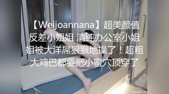 【Weijoannana】超美颜值反差小姐姐 清纯办公室小姐姐被大洋屌狠狠地操了！超粗大鸡巴都要把小蜜穴顶穿了