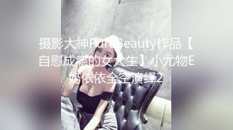 摄影大神PureBeauty作品【自慰成瘾的女大生】小尤物E奶依依全空演绎2