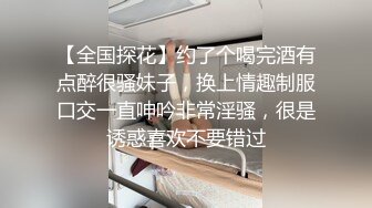 【全国探花】约了个喝完酒有点醉很骚妹子，换上情趣制服口交一直呻吟非常淫骚，很是诱惑喜欢不要错过