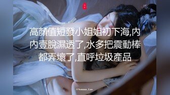 高顏值短發小姐姐初下海,內內壹脫濕透了,水多把震動棒都弄壞了,直呼垃圾產品