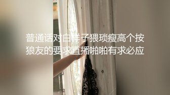 普通话对白样子猥琐瘦高个按狼友的要求直播啪啪有求必应