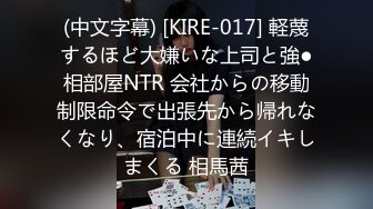 (中文字幕) [KIRE-017] 軽蔑するほど大嫌いな上司と強●相部屋NTR 会社からの移動制限命令で出張先から帰れなくなり、宿泊中に連続イキしまくる 相馬茜