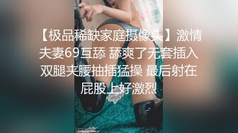 【极品稀缺家庭摄像头】激情夫妻69互舔 舔爽了无套插入双腿夹腰抽插猛操 最后射在屁股上好激烈