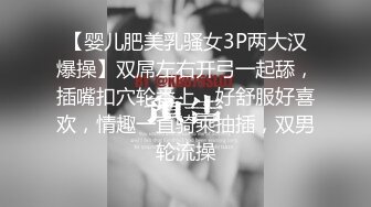 【婴儿肥美乳骚女3P两大汉爆操】双屌左右开弓一起舔，插嘴扣穴轮番上，好舒服好喜欢，情趣一直骑乘抽插，双男轮流操