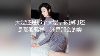 大嫂还是那个大嫂，被操时还是那股骚样，还是那么的爽