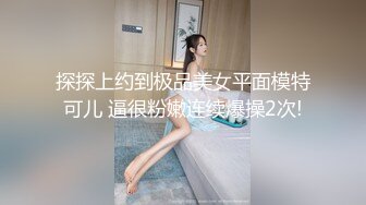 探探上约到极品美女平面模特可儿 逼很粉嫩连续爆操2次!