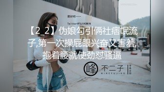 【2_2】伪娘勾引俩社痞氓流子,第一次操屁眼兴奋又害羞,抱着腰就使劲怼骚逼