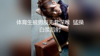 体育生被男友无套深喉  猛操白浆四射