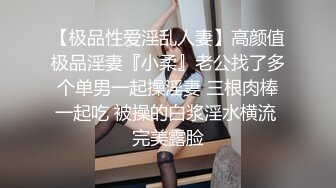 【极品性爱淫乱人妻】高颜值极品淫妻『小柔』老公找了多个单男一起操淫妻 三根肉棒一起吃 被操的白浆淫水横流 完美露脸