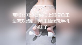 商场女厕全景偷拍上班摸鱼王最喜欢跑到厕所里抽烟玩手机的妹子