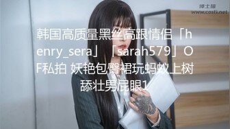 韩国高质量黑丝高跟情侣「henry_sera」「sarah579」OF私拍 妖艳包臀裙玩蚂蚁上树舔壮男屁眼1