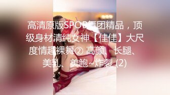 高清原版SPOP舞团精品，顶级身材清纯女神【佳佳】大尺度情趣裸舞② 高颜、长腿、美乳、美鲍~炸裂 (2)