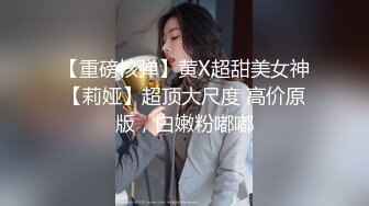 【重磅核弹】黄X超甜美女神【莉娅】超顶大尺度 高价原版，白嫩粉嘟嘟