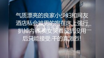 气质漂亮的良家小少妇和网友酒店私会被男的抱在床上强行扒掉内裤,美女哭着反抗没用后只能接受.干的真激烈!