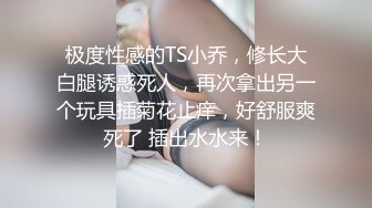 极度性感的TS小乔，修长大白腿诱惑死人，再次拿出另一个玩具插菊花止痒，好舒服爽死了 插出水水来！