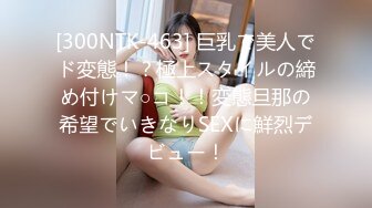 [300NTK-463] 巨乳で美人でド変態！？極上スタイルの締め付けマ○コ！！変態旦那の希望でいきなりSEXに鮮烈デビュー！