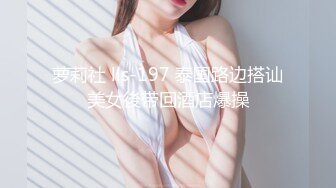 萝莉社 lls-197 泰国路边搭讪美女後带回酒店爆操