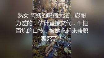 熟女 阿姨的吸精大法，忍耐力差的，估计直接交代，千锤百炼的口技，被她吃起来兼职爽死了！