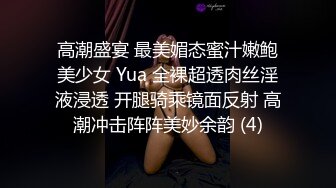 高潮盛宴 最美媚态蜜汁嫩鲍美少女 Yua 全裸超透肉丝淫液浸透 开腿骑乘镜面反射 高潮冲击阵阵美妙余韵 (4)