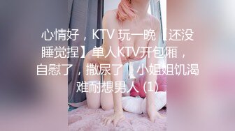 心情好，KTV 玩一晚【还没睡觉捏】单人KTV开包厢， 自慰了，撒尿了，小姐姐饥渴难耐想男人 (1)