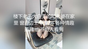 楼下老王大白天的和老婆在家里 窗户边上 玩捆绑 各种情趣道具 也不怕人看到