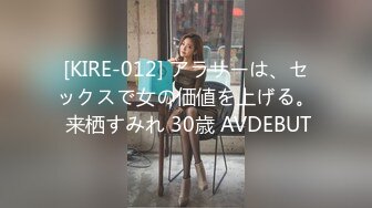 [KIRE-012] アラサーは、セックスで女の価値を上げる。 来栖すみれ 30歳 AVDEBUT