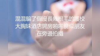 混混騙了個沒長幾根毛的護校大胸妹酒店開房啪啪貌似朋友在旁邊拍攝