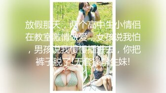 放假那天，两个高中生小情侣在教室激情做爱，女孩说我怕，男孩说我慢慢插进去，你把裤子脱了!无套操学生妹!