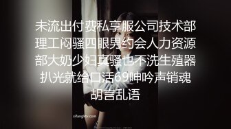 未流出付费私享服公司技术部理工闷骚四眼男约会人力资源部大奶少妇真骚也不洗生殖器扒光就给口活69呻吟声销魂胡言乱语